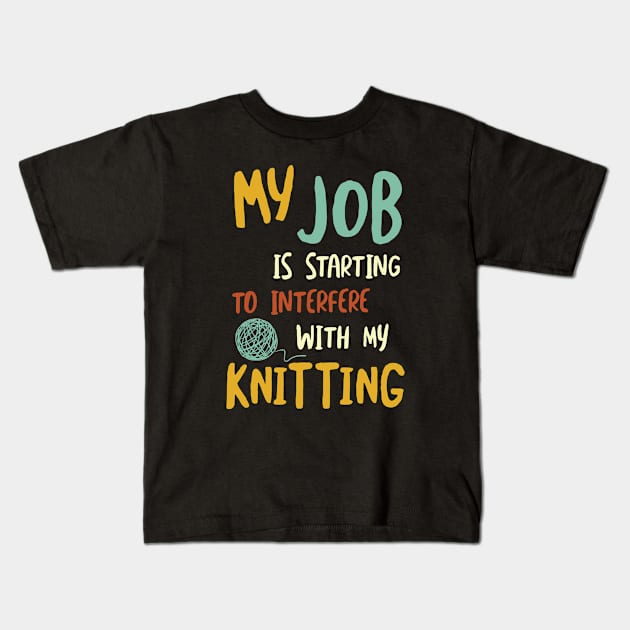 My Job is Starting to Interfere with My Knitting Kids T-Shirt by whyitsme